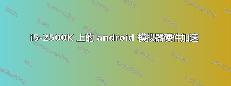 i5-2500K 上的 android 模拟器硬件加速