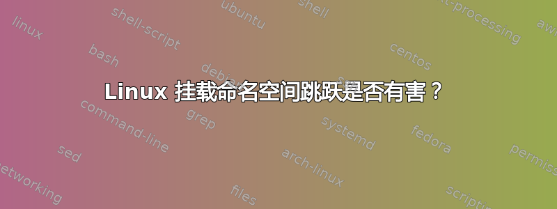 Linux 挂载命名空间跳跃是否有害？