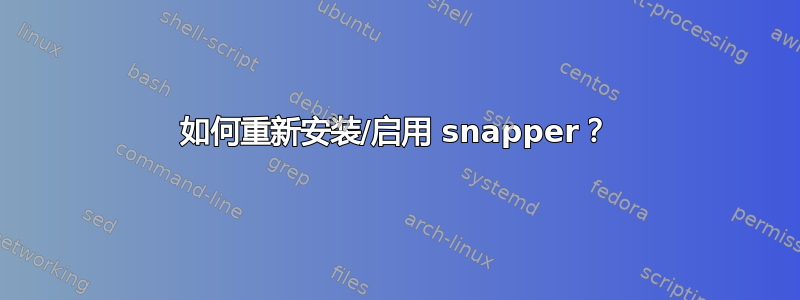 如何重新安装/启用 snapper？