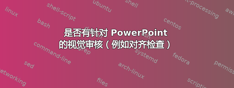 是否有针对 PowerPoint 的视觉审核（例如对齐检查）