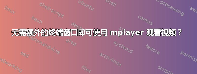 无需额外的终端窗口即可使用 mplayer 观看视频？