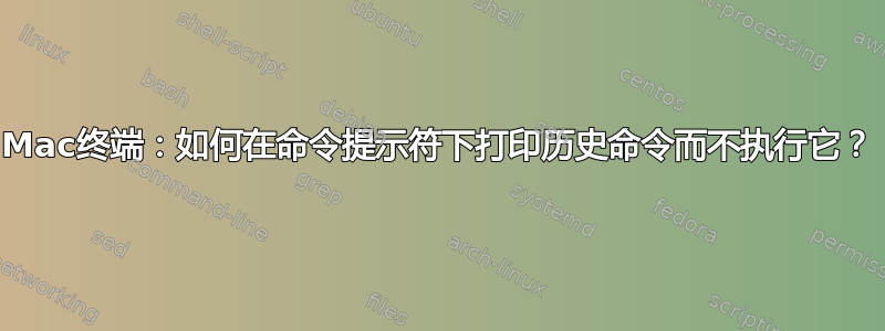 Mac终端：如何在命令提示符下打印历史命令而不执行它？