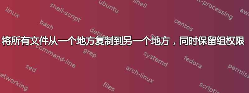 将所有文件从一个地方复制到另一个地方，同时保留组权限