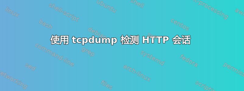 使用 tcpdump 检测 HTTP 会话