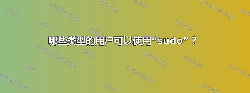 哪些类型的用户可以使用“sudo”？