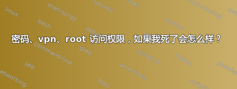 密码、vpn、root 访问权限，如果我死了会怎么样？