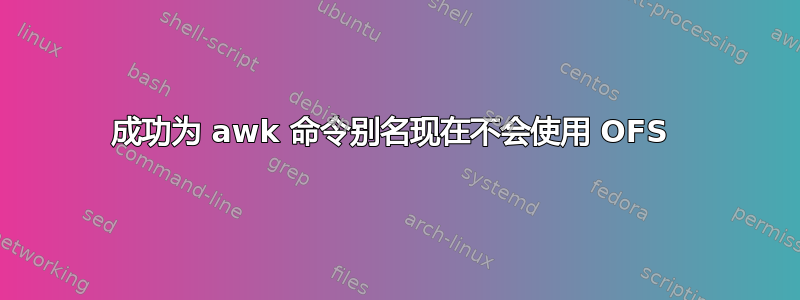 成功为 awk 命令别名现在不会使用 OFS 