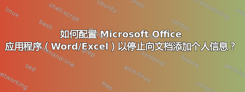 如何配置 Microsoft Office 应用程序（Word/Excel）以停止向文档添加个人信息？