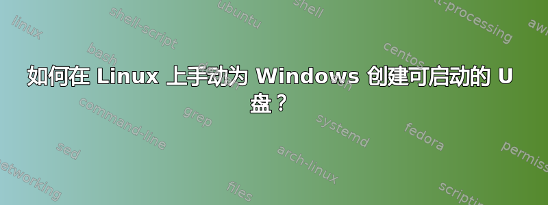 如何在 Linux 上手动为 Windows 创建可启动的 U 盘？