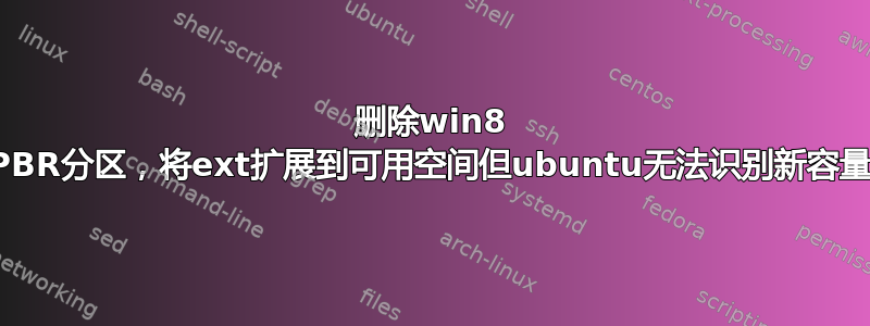 删除win8 PBR分区，将ext扩展到可用空间但ubuntu无法识别新容量