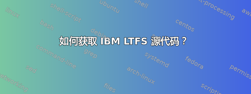 如何获取 IBM LTFS 源代码？