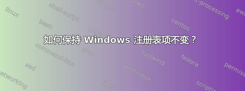 如何保持 Windows 注册表项不变？