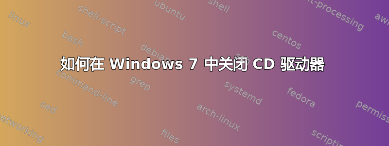 如何在 Windows 7 中关闭 CD 驱动器