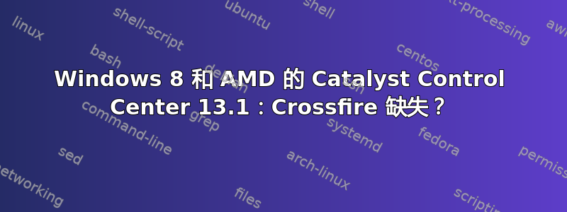 Windows 8 和 AMD 的 Catalyst Control Center 13.1：Crossfire 缺失？