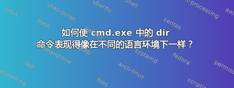 如何使 cmd.exe 中的 dir 命令表现得像在不同的语言环境下一样？