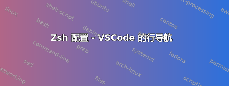 Zsh 配置 - VSCode 的行导航 