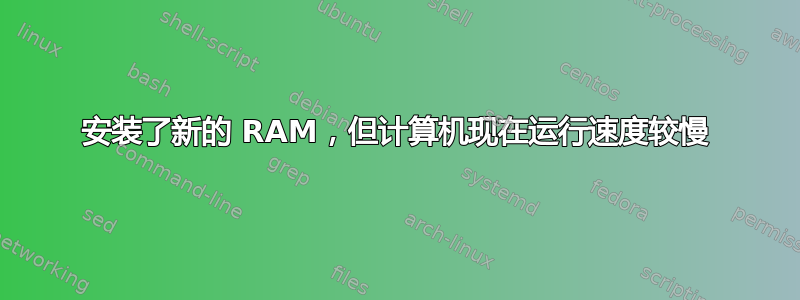 安装了新的 RAM，但计算机现在运行速度较慢