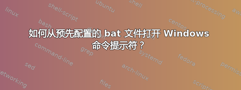 如何从预先配置的 bat 文件打开 Windows 命令提示符？