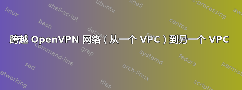 跨越 OpenVPN 网络（从一个 VPC）到另一个 VPC