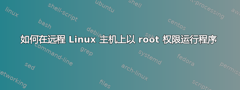 如何在远程 Linux 主机上以 root 权限运行程序