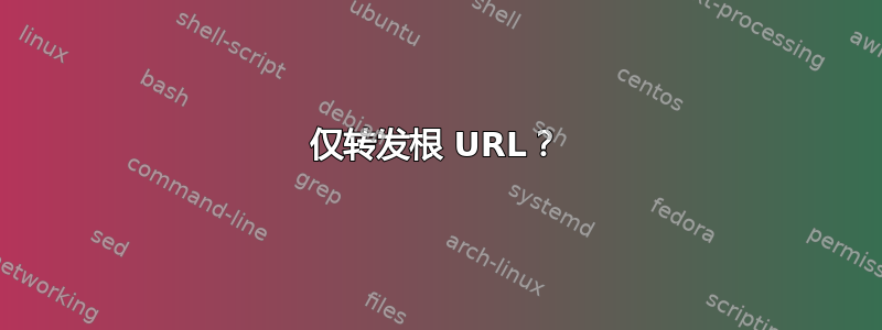 仅转发根 URL？