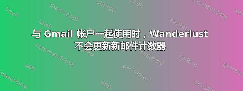 与 Gmail 帐户一起使用时，Wanderlust 不会更新新邮件计数器