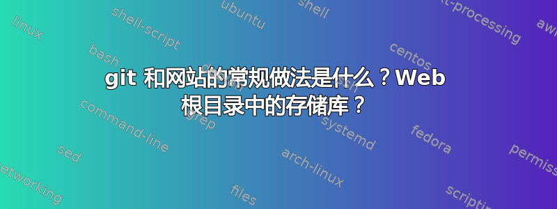 git 和网站的常规做法是什么？Web 根目录中的存储库？