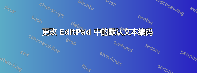 更改 EditPad 中的默认文本编码