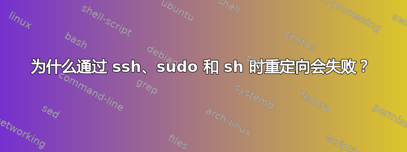 为什么通过 ssh、sudo 和 sh 时重定向会失败？