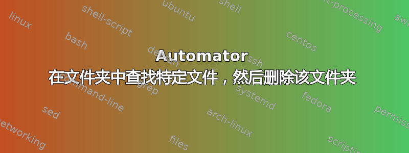 Automator 在文件夹中查找特定文件，然后删除该文件夹
