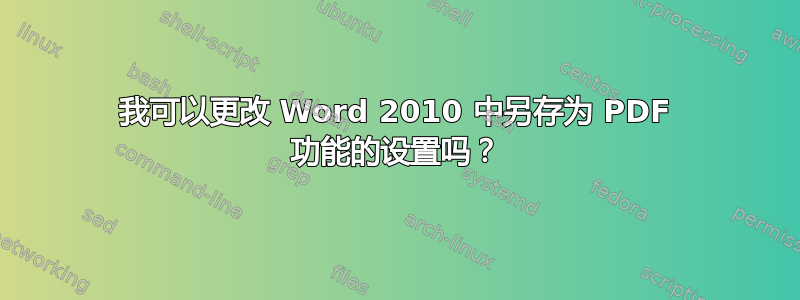 我可以更改 Word 2010 中另存为 PDF 功能的设置吗？