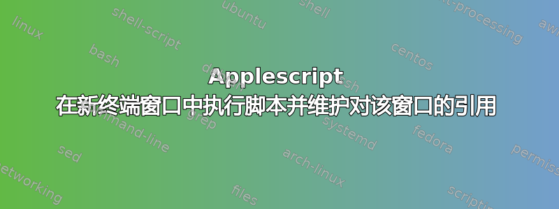 Applescript 在新终端窗口中执行脚本并维护对该窗口的引用