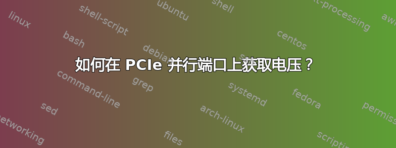 如何在 PCIe 并行端口上获取电压？