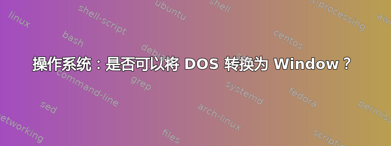 操作系统：是否可以将 DOS 转换为 Window？