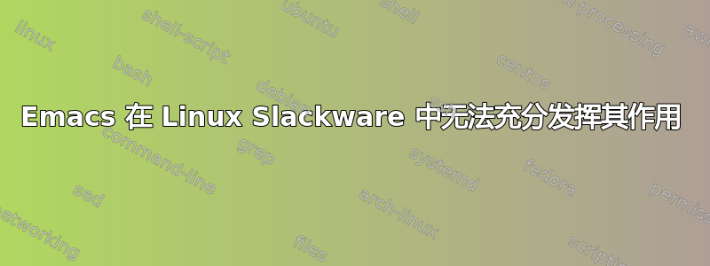 Emacs 在 Linux Slackware 中无法充分发挥其作用