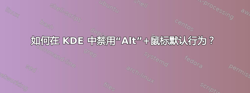 如何在 KDE 中禁用“Alt”+鼠标默认行为？