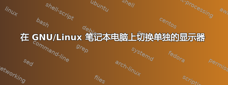 在 GNU/Linux 笔记本电脑上切换单独的显示器