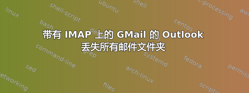 带有 IMAP 上的 GMail 的 Outlook 丢失所有邮件文件夹