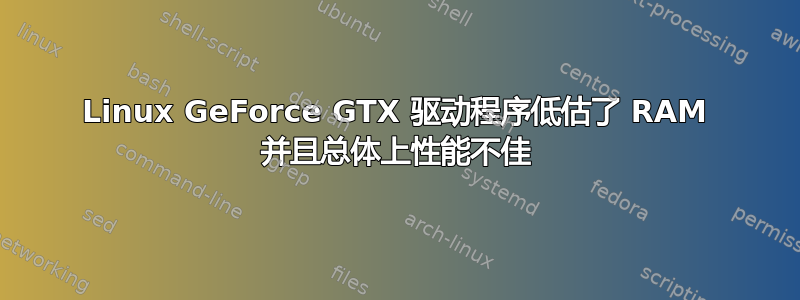 Linux GeForce GTX 驱动程序低估了 RAM 并且总体上性能不佳