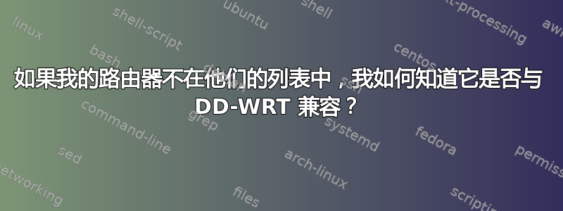 如果我的路由器不在他们的列表中，我如何知道它是否与 DD-WRT 兼容？