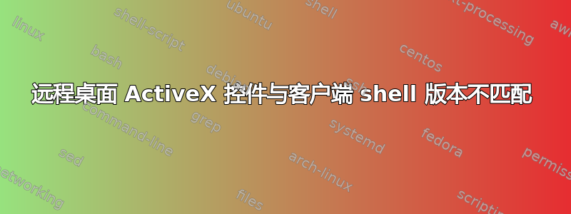 远程桌面 ActiveX 控件与客户端 shell 版本不匹配