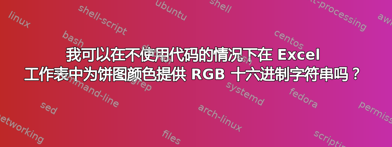 我可以在不使用代码的情况下在 Excel 工作表中为饼图颜色提供 RGB 十六进制字符串吗？