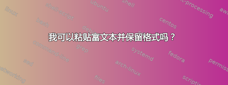 我可以粘贴富文本并保留格式吗？