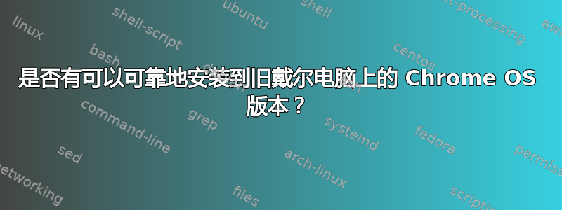 是否有可以可靠地安装到旧戴尔电脑上的 Chrome OS 版本？