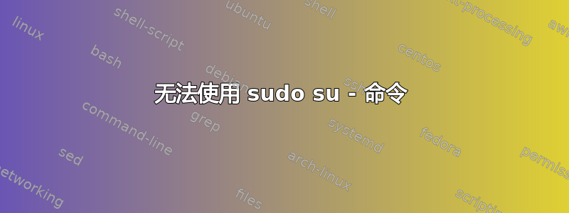 无法使用 sudo su - 命令