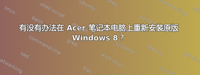 有没有办法在 Acer 笔记本电脑上重新安装原版 Windows 8？