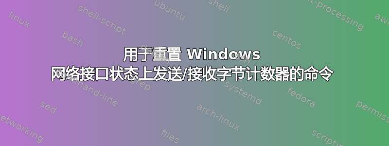 用于重置 Windows 网络接口状态上发送/接收字节计数器的命令