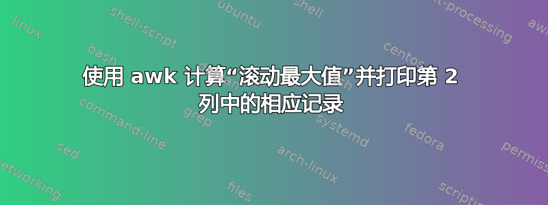 使用 awk 计算“滚动最大值”并打印第 2 列中的相应记录