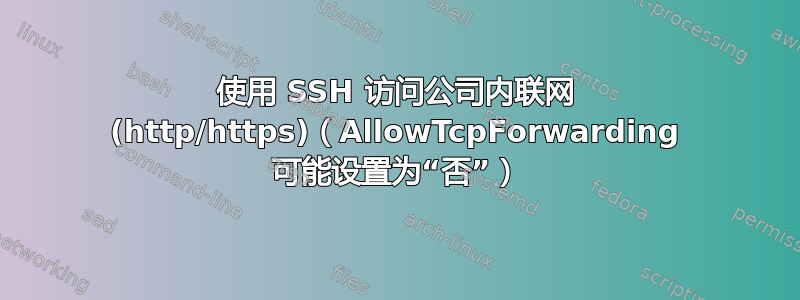 使用 SSH 访问公司内联网 (http/https)（AllowTcpForwarding 可能设置为“否”）