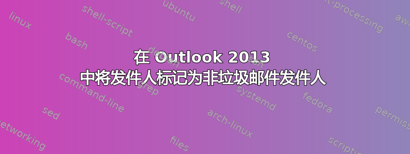 在 Outlook 2013 中将发件人标记为非垃圾邮件发件人